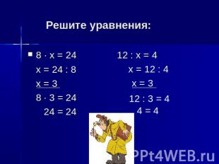 Решите уравнения: 8 · х = 24 12 : х = 4 х = 24 : 8 х = 3 8 · 3 = 24 24 = 24