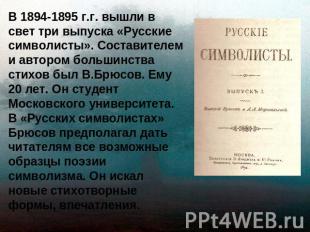 В 1894-1895 г.г. вышли в свет три выпуска «Русские символисты». Составителем и а