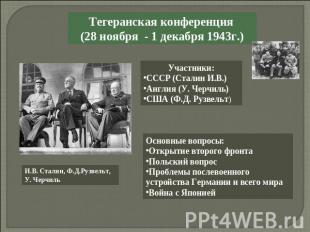 Тегеранская конференция (28 ноября - 1 декабря 1943г.)Участники:СССР (Сталин И.В