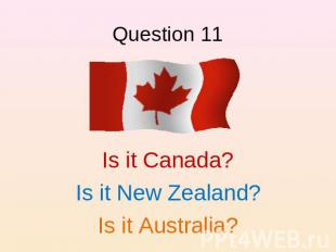 Question 11 Is it Canada?Is it New Zealand?Is it Australia?