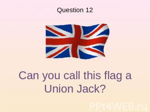 Question 12 Can you call this flag a Union Jack?