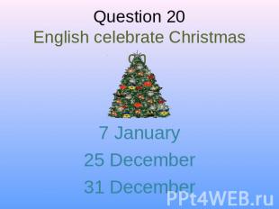 Question 20English celebrate Christmas on 7 January25 December31 December