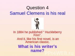 Question 4Samuel Clemens is his real name. In 1884 he published “ Huckleberry Fi