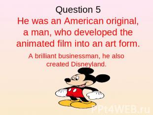 Question 5He was an American original, a man, who developed the animated film in