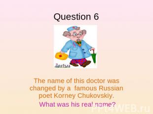 Question 6 The name of this doctor was changed by a famous Russian poet Korney C