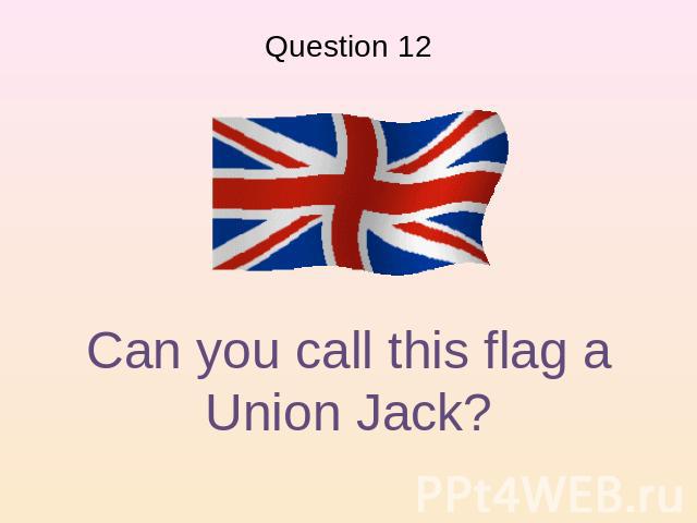 Question 12 Can you call this flag a Union Jack?