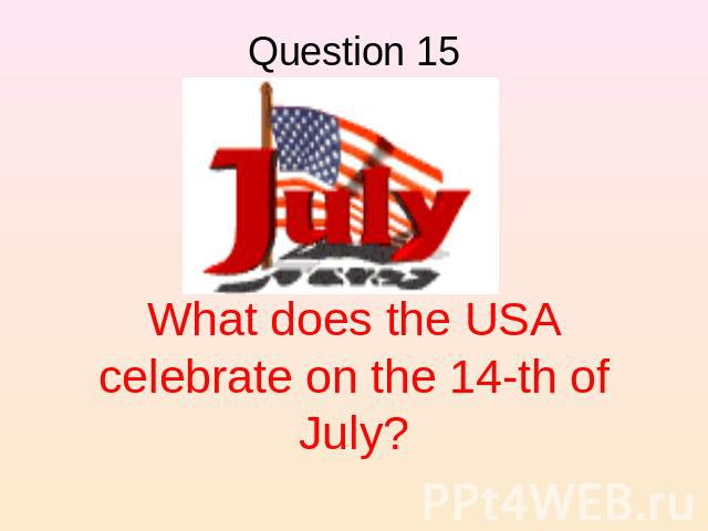 Question 15 What does the USA celebrate on the 14-th of July?