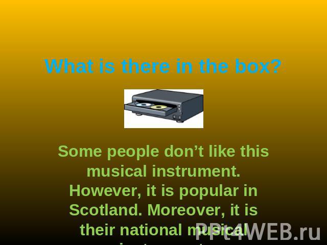 What is there in the box? Some people don’t like this musical instrument. However, it is popular in Scotland. Moreover, it is their national musical instrument.