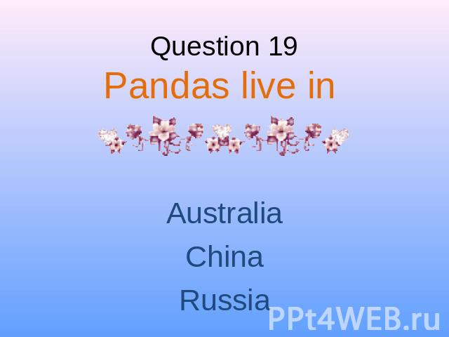 Question 19Pandas live in AustraliaChinaRussia