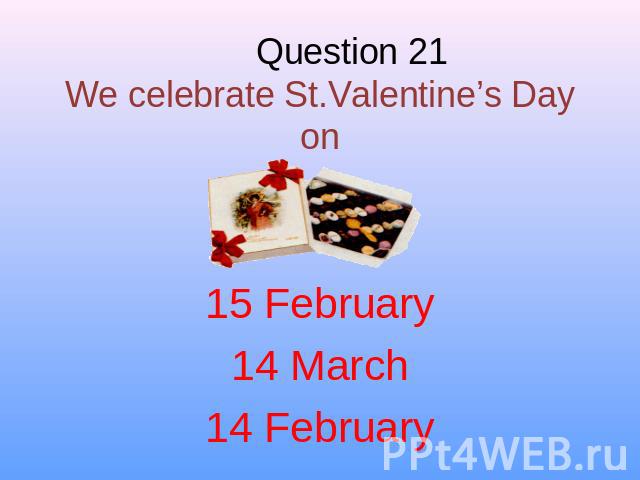 Question 21We celebrate St.Valentine’s Day on 15 February14 March14 February