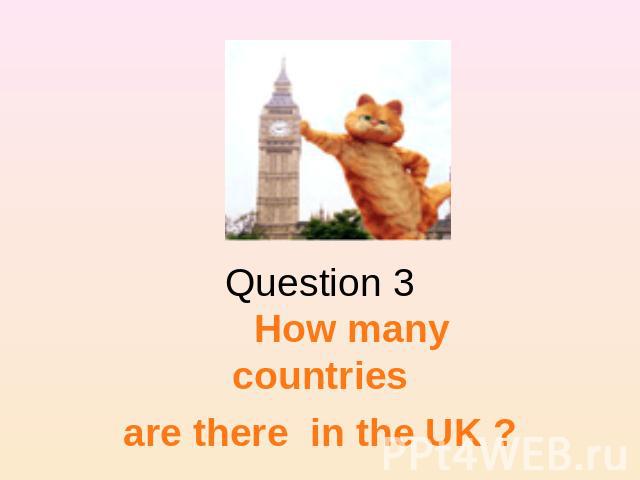 Question 3 How many countriesare there in the UK ?