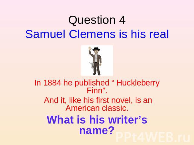 Question 4Samuel Clemens is his real name. In 1884 he published “ Huckleberry Finn”. And it, like his first novel, is an American classic.What is his writer’s name?