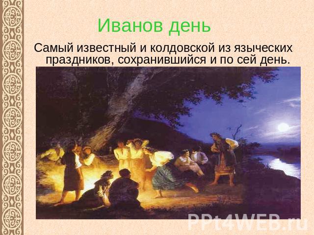 Иванов день Самый известный и колдовской из языческих праздников, сохранившийся и по сей день.