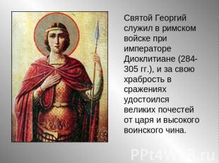 Святой Георгий служил в римском войске при императоре Диоклитиане (284-305 гг.),