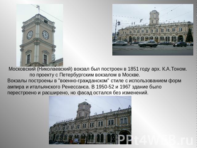 Московский (Николаевский) вокзал был построен в 1851 году арх. К.А.Тоном. по проекту с Петербургским вокзалом в Москве.Вокзалы построены в 