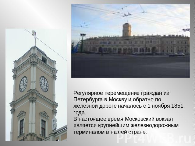 Регулярное перемещение граждан из Петербурга в Москву и обратно по железной дороге началось с 1 ноября 1851 года. В настоящее время Московский вокзал является крупнейшим железнодорожным терминалом в нашей стране.