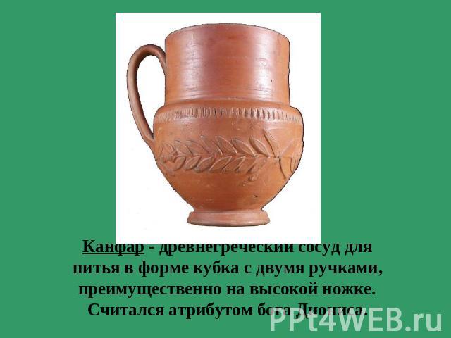 Канфар - древнегреческий сосуд для питья в форме кубка с двумя ручками, преимущественно на высокой ножке. Считался атрибутом бога Диониса.