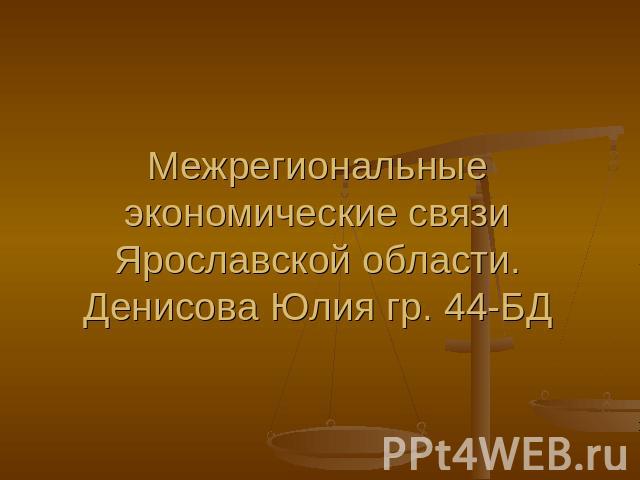 Межрегиональные экономические связи Ярославской области.Денисова Юлия гр. 44-БД