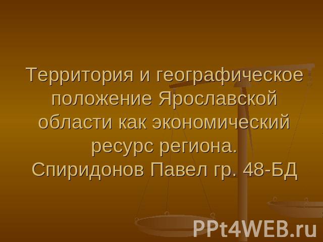 Территория и географическое положение Ярославской области как экономический ресурс региона.Спиридонов Павел гр. 48-БД