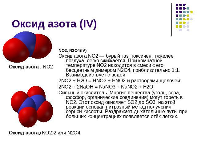 Оксид азота (IV) Оксид азота , NO2Оксид азота,(NO2)2 или N2O4NО2, N2O4(IV)Оксид азота NО2 — бурый газ, токсичен, тяжелее воздуха, легко сжижается. При комнатной температуре NО2 находится в смеси с его бесцветным димером N2O4, приблизительно 1:1. Вза…