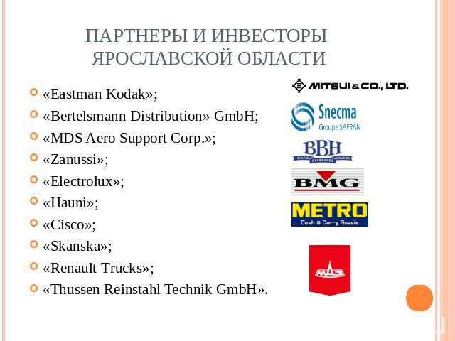 Партнеры и инвесторы Ярославской области «Eastman Kodak»;«Bertelsmann Distribution» GmbH;«MDS Aero Support Corp.»;«Zanussi»; «Electrolux»; «Hauni»;«Cisco»;«Skanska»;«Renault Тrucks»;«Thussen Reinstahl Technik GmbH».