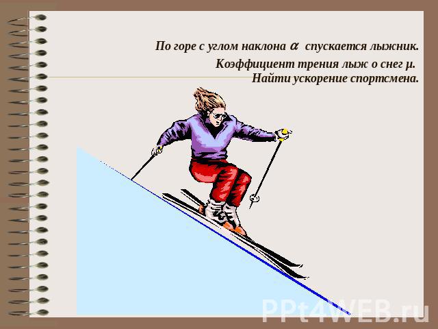 По горе с углом наклона спускается лыжник. Коэффициент трения лыж о снег µ. Найти ускорение спортсмена.
