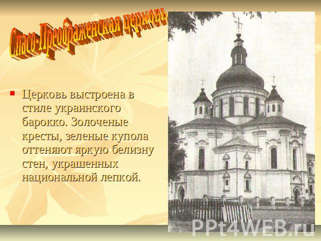 Спасо-Преображенская церковь Церковь выстроена в стиле украинского барокко. Золоченые кресты, зеленые купола оттеняют яркую белизну стен, украшенных национальной лепкой.