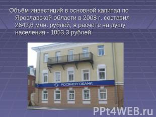 Объём инвестиций в основной капитал по Ярославской области в 2008 г. составил 26