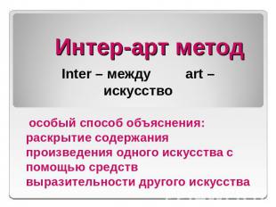 Интер-арт метод Inter – между art – искусство особый способ объяснения: раскрыти