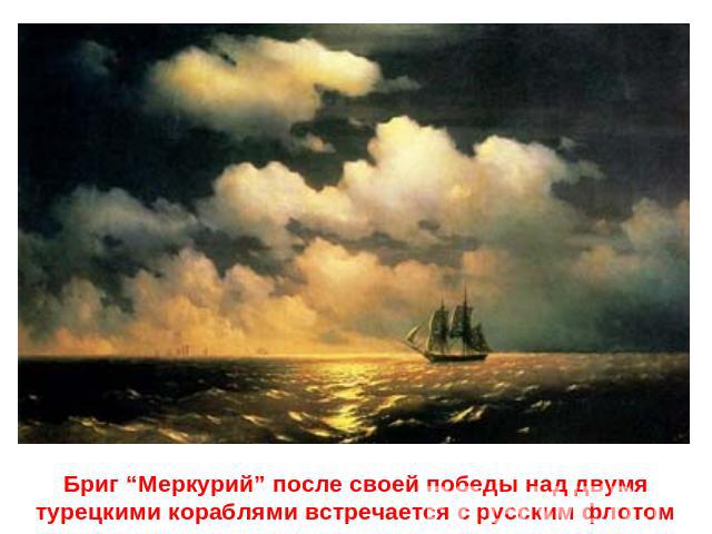 Бриг “Меркурий” после своей победы над двумя турецкими кораблями встречается с русским флотом
