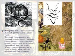 Чеширский Кот — персонаж книги Льюиса Кэрролла «Алиса в стране чудес».Постоянно
