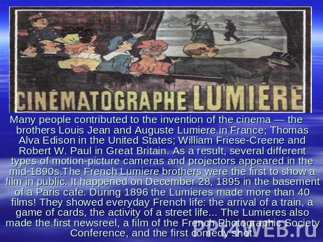 Many people contributed to the invention of the cinema — the brothers Louis Jean and Auguste Lumiere in France; Thomas Alva Edison in the United States; William Friese-Creene and Robert W. Paul in Great Britain. As a result, several different types …
