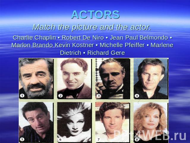 ACTORS Match the picture and the actor. Charlie Chaplin • Robert De Niro • Jean Paul Belmondo • Marlon Brando Kevin Kostner • Michelle Pfeiffer • Marlene Dietrich • Richard Gere