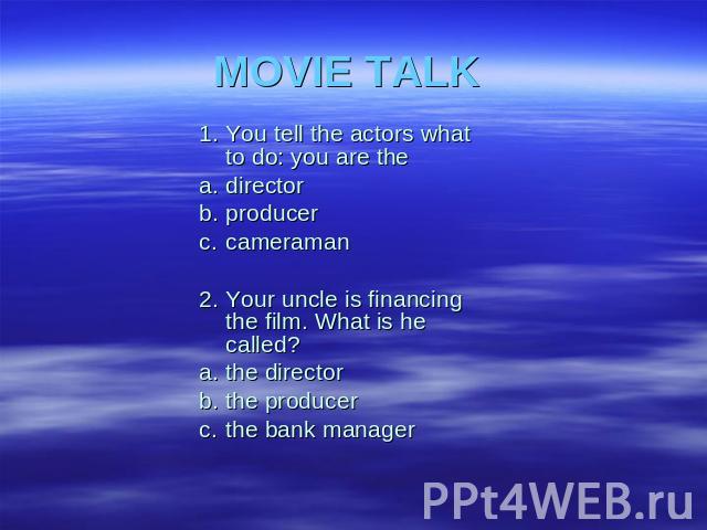MOVIE TALK 1.You tell the actors whatto do: you are thea.directorb.producerc.cameraman2.Your uncle is financingthe film. What is hecalled?a.the directorb.the producerc.the bank manager