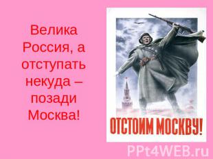 Велика Россия, а отступать некуда – позади Москва!