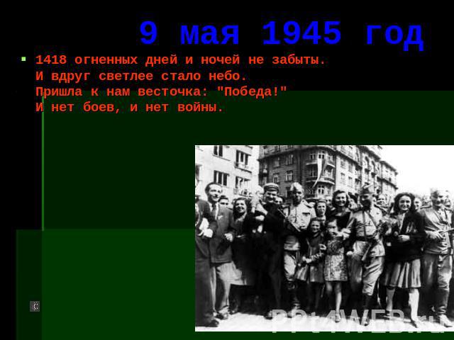 9 мая 1945 год 1418 огненных дней и ночей не забыты. И вдруг светлее стало небо.Пришла к нам весточка: 