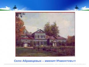 Село Абрамцевых – имение Мамонтовых