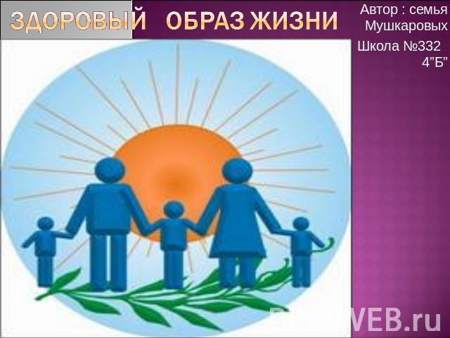 Здоровый образ жизни Автор : семья МушкаровыхШкола №332 4”Б”