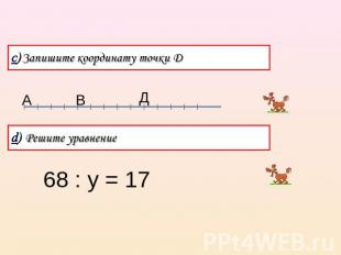 c)Запишите координату точки Д d) Решите уравнение68 : у = 17