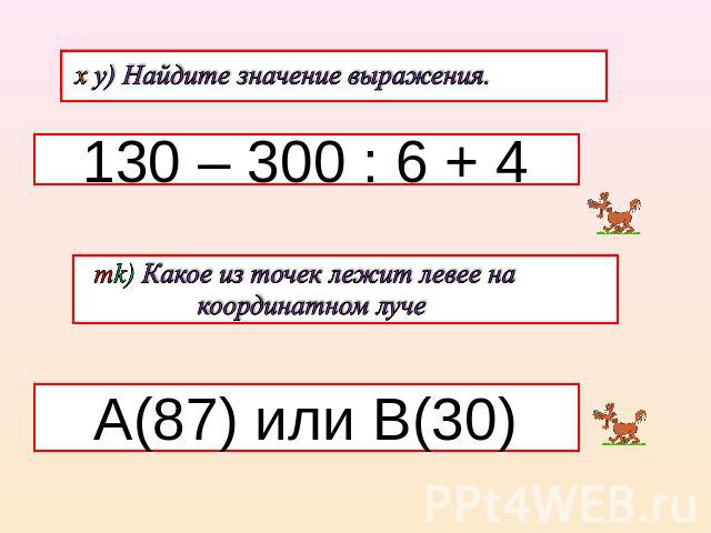 х y) Найдите значение выражения. 130 – 300 : 6 + 4 mk) Какое из точек лежит левее на координатном лучеА(87) или В(30)