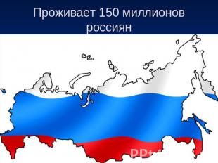 Проживает 150 миллионов россиян