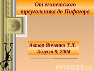 От египетского треугольника до Пифагора Автор Янченко Т.Л.Август 9, 2004