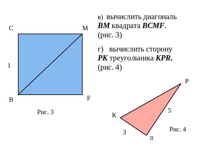 в) вычислить диагональ ВМ квадрата ВСМF. (рис. 3)г) вычислить сторону PK треугольника КPR. (рис. 4)
