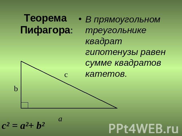 Теорема Пифагора: В прямоугольном треугольнике квадрат гипотенузы равен сумме квадратов катетов.c² = a²+ b²