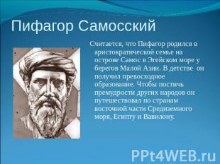 Пифагор Самосский Считается, что Пифагор родился в аристократической семье на ос
