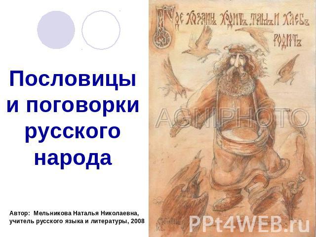 Пословицы и поговорки русского народаАвтор: Мельникова Наталья Николаевна,учитель русского языка и литературы, 2008