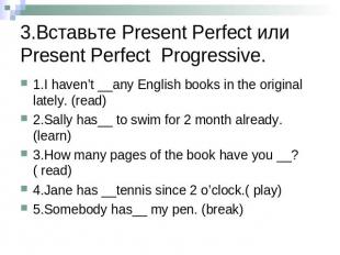 3.Вставьте Present Perfect или Present Perfect Progressive. 1.I haven’t __any En