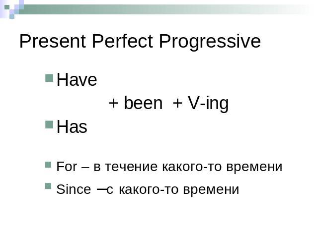 Present Perfect Progressive Have + been + V-ing Has For – в течение какого-то времени Since –с какого-то времени