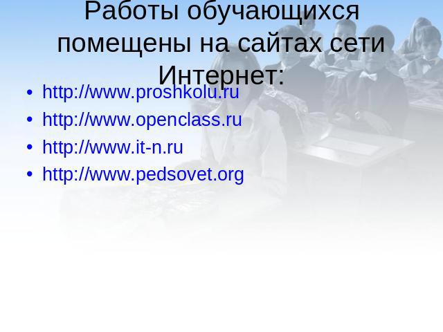 Работы обучающихся помещены на сайтах сети Интернет: http://www.proshkolu.ruhttp://www.openclass.ruhttp://www.it-n.ruhttp://www.pedsovet.org