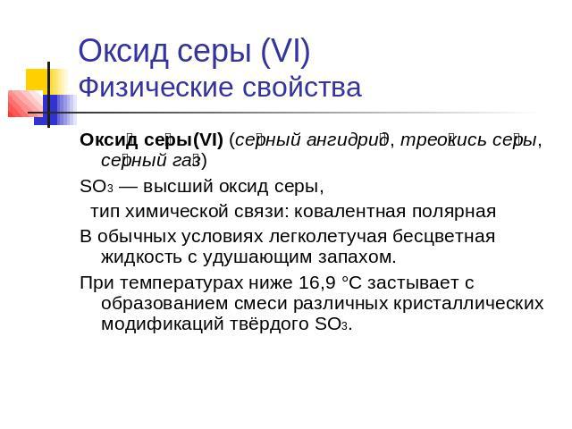 Оксид серы (VI)Физические свойства Оксид серы(VI) (серный ангидрид, треокись серы, серный газ) SO3 — высший оксид серы, тип химической связи: ковалентная полярная В обычных условиях легколетучая бесцветная жидкость с удушающим запахом. При температу…